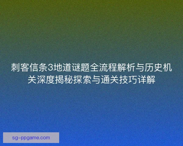 刺客信条3地道谜题全流程解析与历史机关深度揭秘探索与通关技巧详解